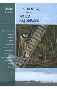Борис Михайлович Носик: Порыв ветра, или Звезда над Антибой: Документальная повесть о жизни и смерти Николя де Сталя