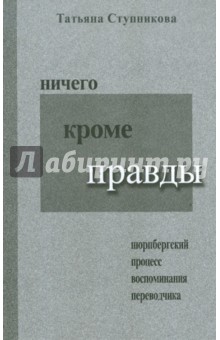 Ступникова Т. С.: Ничего кроме правды. Нюрнбергский процесс. Воспоминания переводчика