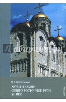 Шаров-Делоне Сергей Александрович: Люди и камни Северо-восточной Руси. XII век