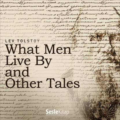 Graf Leo Tolstoy: What Men Live By and Other Tales