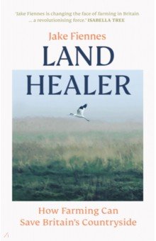 Fiennes Jake: Land Healer. How Farming Can Save Britain's Countryside