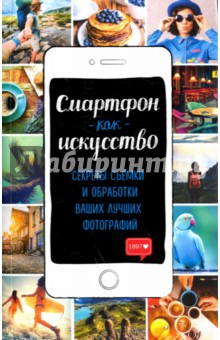 Смартфон как искусство! Секреты съемки и обработки ваших лучших фотографий