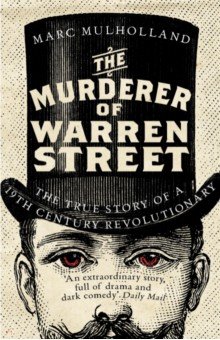 Mulholland Marc: The Murderer of Warren Street. The True Story of a Nineteenth-Century Revolutionary