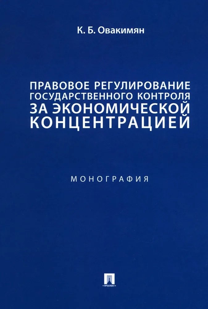 Бениаминович Овакимян Карин: Правовое регулирование государственного контроля за экономической концентрацией. Монография