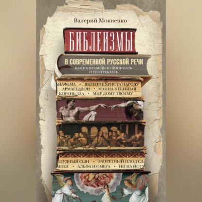М. В. Мокиенко: Библеизмы в современной русской речи. Как их правильно понимать и употреблять