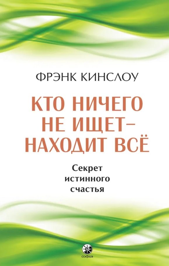 Фрэнк Кинслоу: Кто ничего не ищет - находит все. Секрет истинного счастья
