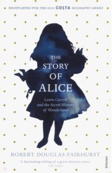 Douglas-Fairhurst Robert: The Story of Alice. Lewis Carroll and The Secret History of Wonderland