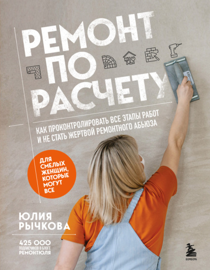 Рычкова Юлия: Ремонт по расчету. Как проконтролировать все этапы работ и не стать жертвой ремонтного абьюза. Для смелых женщин, которые могут все