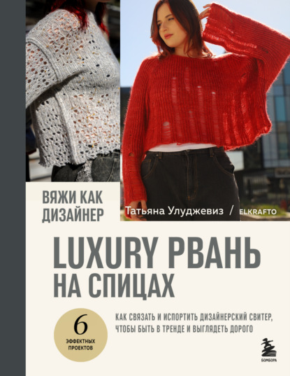 Улуджевиз Татьяна: Вяжи как дизайнер. Luxury рвань на спицах. Как связать и испортить дизайнерский свитер, чтобы быть в тренде и выглядеть дорого