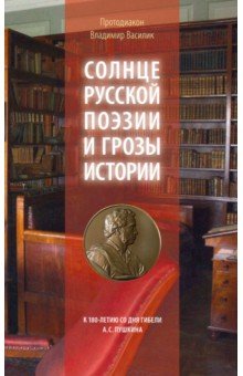Протодиакон Владимир Василик: Солнце русской поэзии и грозы истории. К 180-летию со дня гибели А. С. Пушкина