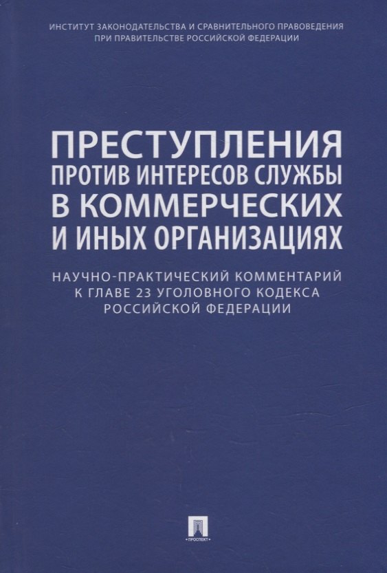 Беляева Ольга Маратовна: Преступления против интересов службы в коммерческих и иных организациях. Научно-практический комментарий к главе 23 Уголовного кодекса Российской Федерации