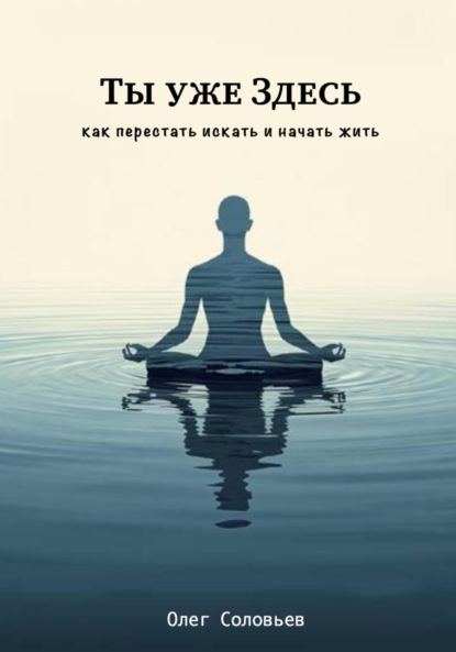 Соловьев Олег: Ты уже Здесь. Как перестать искать и начать жить