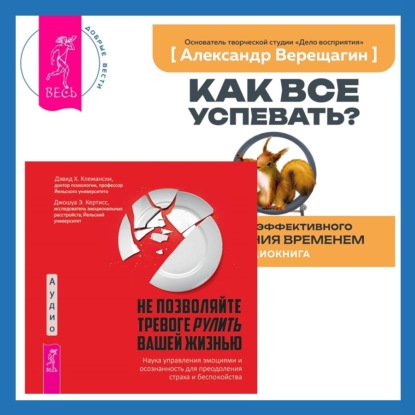 Верещагин Александр: Не позволяйте тревоге рулить вашей жизнью. Наука управления эмоциями + Как все успевать? 4 навыка эффективного управления временем