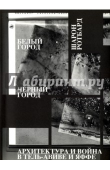 Шарон Ротбард: Белый город, Черный город. Архитектура и война в Тель-Авиве и Яффе