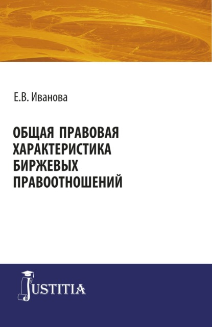 Викторовна Екатерина Иванова: Общая правовая характеристика биржевых правоотношений. (Адъюнктура, Аспирантура, Магистратура). Монография.