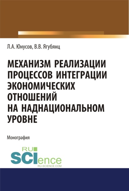 Альбертович Ленар Юнусов: Механизм реализации процессов интеграции экономических отношений на наднациональном уровне. (Аспирантура, Бакалавриат, Магистратура). Монография.
