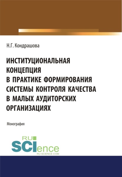 Геннадьевна Наталья Кондрашова: Институциональная концепция в практике формирования системы контроля качества в малых аудиторских организациях. (Аспирантура, Бакалавриат, Магистратура). Монография.