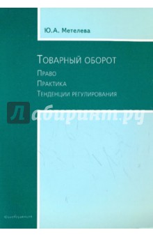 Метелева Юлия Александровна: Товарный оборот. Право. Практика. Тенденции регулирования