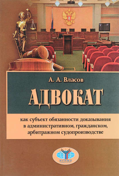 Власов Анатолий Александрович: Адвокат как субъект обязанности доказывания в административном, гражданском, арбитражном судопроизводстве