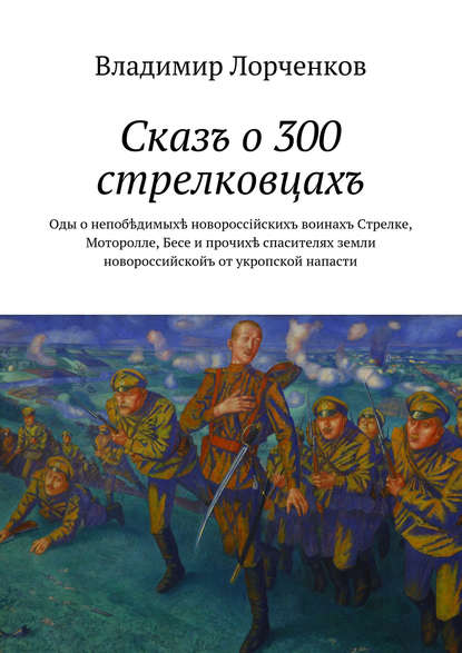 Лорченков Владимир Владимирович: Сказъ о 300 стрелковцахъ