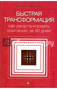 Табризи Бенам: Быстрая трансформация:  как реорганизовать компанию за 90 дней