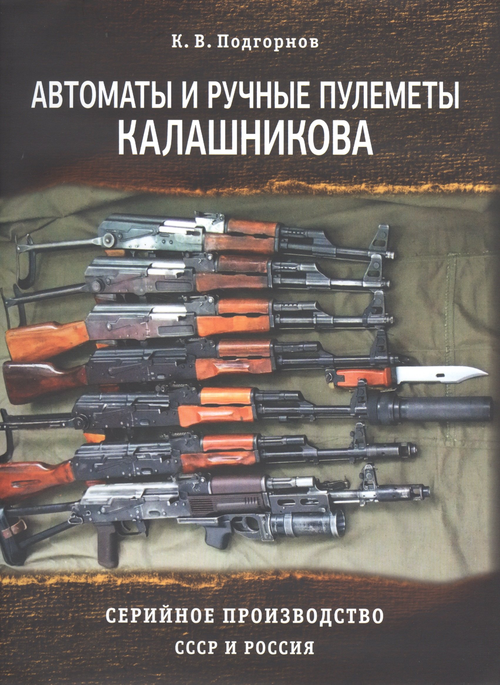 Подгорнов К. В.: Автоматы и ручные пулеметы Калашникова. Серийное производство СССР и Россия