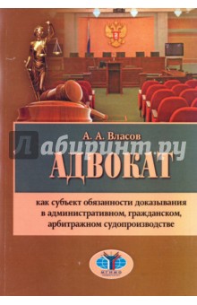 Власов Анатолий Александрович: Адвокат как субъект обязанности доказывания в административном, гражданском, арбитражном судопроизв.