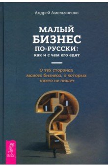 Амельяненко Андрей: Малый бизнес по-русски. Как и счем его едят. О тех сторонах малого бизнеса, о которых никто не пишет
