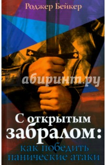 Бейкер Роджер: С открытым забралом. Как победить панические атаки