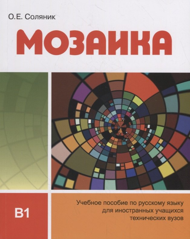 Евгеньевна Соляник Ольга: Мозаика. Учебное пособие по русскому языку для иностранных учащихся технических вузов (В1)