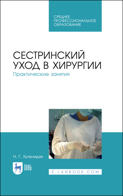 Г. Н. Хулелидзе: Сестринский уход в хирургии. Практические занятия. Учебное пособие для СПО