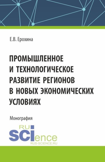 Вячеславовна Елена Ерохина: Промышленное и технологическое развитие регионов в новых экономических условиях. (Аспирантура, Бакалавриат, Магистратура). Монография.