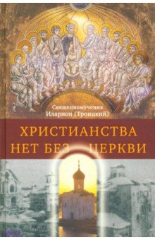 Священномученик Иларион (Троицкий): Христианства нет без Церкви