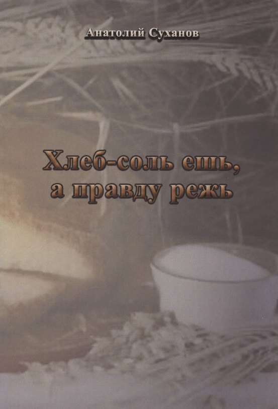 Андреевич Суханов Анатолий: Хлеб-соль ешь, а правду режь