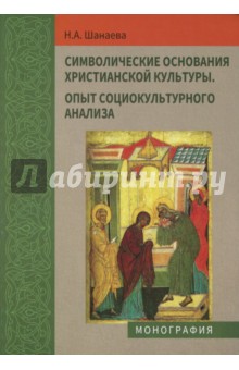 Шанаева Наталья Александровна: Символические основания христианской культуры. Опыт социокультурного анализа
