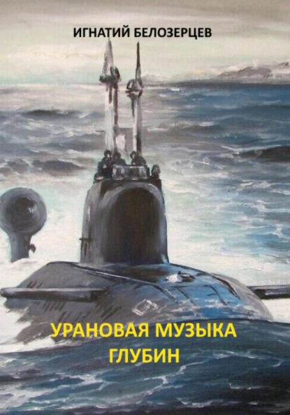 Александрович Игнатий Белозерцев: Урановая музыка глубин