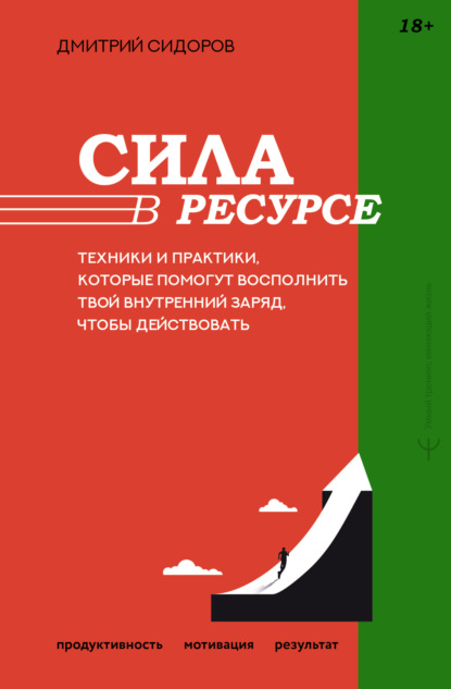 Сидоров Дмитрий: Сила в ресурсе. Техники и практики, которые помогут восполнить твой внутренний заряд, чтобы действовать