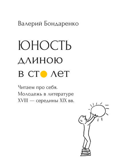 Бондаренко Валерий Вениаминович: Юность длиною в сто лет. Читаем про себя. Молодежь в литературе XVIII – середины XIX века. 52 произведения про нас (с рисунками автора)