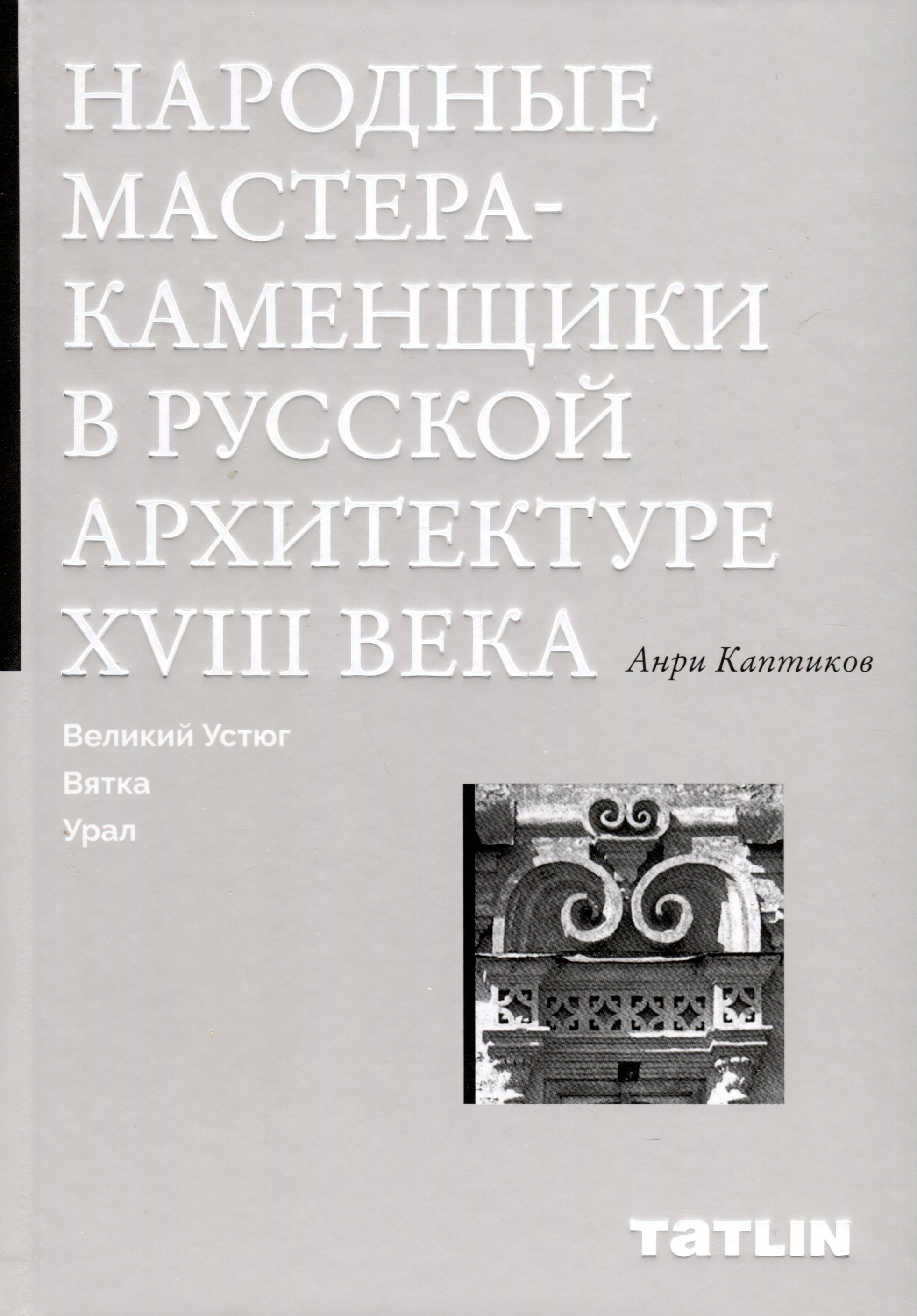 Анри Каптиков: Народные мастера — каменщики в русской архитектуре XVIII века: Великий Устюг, Вятка, Урал