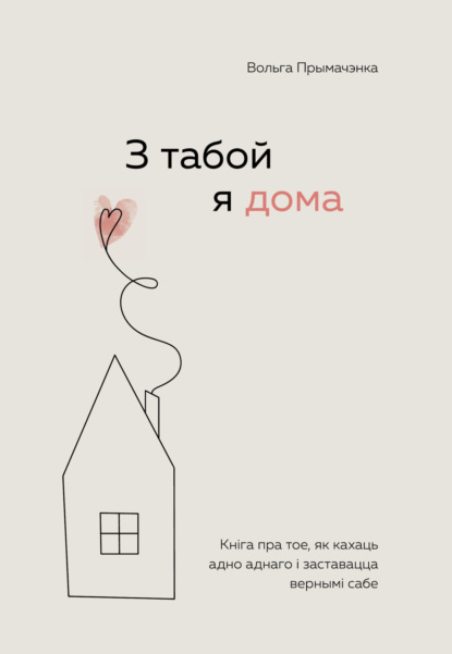 Примаченко Ольга: З табой я дома. Кніга пра тое, як кахаць адно аднаго і заставацца вернымі сабе