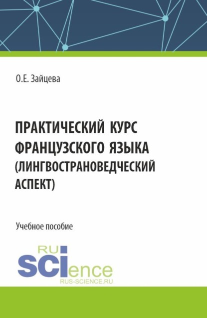 Евгеньевна Ольга Зайцева: Практический курс французского языка (лингвострановедческий аспект). (Бакалавриат). Учебное пособие.