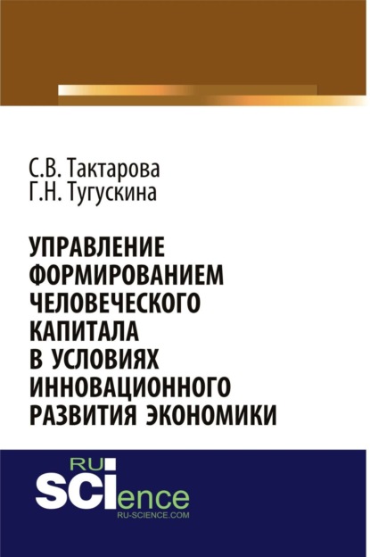 Викторовна Светлана Тактарова: Управление формированием человеческого капитала в условиях инновационного развития экономики. (Аспирантура, Бакалавриат, Магистратура). Монография.