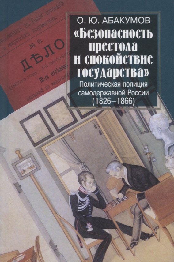 Абакумов Олег Юрьевич: "Безопасность престола и спокойствие государства". Политическая полиция самодержавной России (1826-1866)