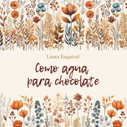 Эскивель Лаура: Шоколад на крутом кипятке / Como Agua Para Chocolate.