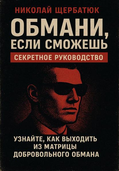 Щербатюк Николай: Обмани, Если Сможешь : Узнайте, как выходить из матрицы добровольного обмана