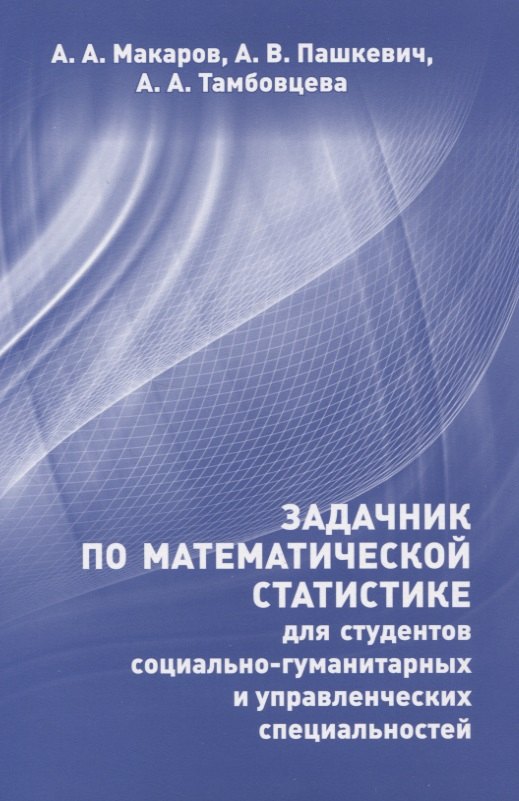 Алексеевич Макаров Алексей: Задачник по математической статистике для студентов социально-гуманитарных и управленческих специальностей