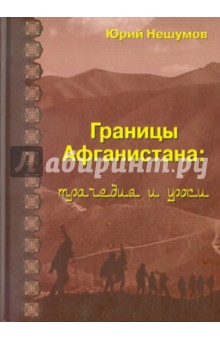 Нешумов Юрий Алексеевич: Границы Афганистана: трагедии и уроки: Историко-публицистические исследования