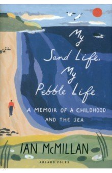 McMillan Ian: My Sand Life, My Pebble Life. A Memoir of a Childhood and the Sea