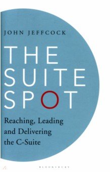 Jeffcock John: The Suite Spot. Reaching, Leading and Delivering the C-Suite