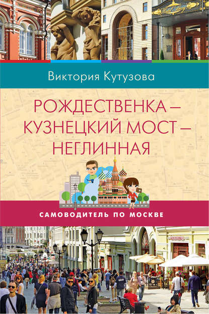 Кутузова Виктория Милорадовна: Самоводитель по Москве. Маршрут: Рождественка – Кузнецкий Мост – Неглинная